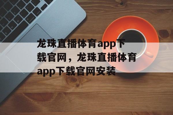 龙珠直播体育app下载官网，龙珠直播体育app下载官网安装