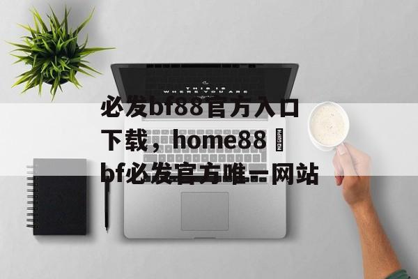 必发bf88官方入口下载，home88–bf必发官方唯一网站