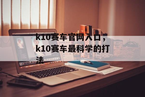 k10赛车官网入口，k10赛车最科学的打法