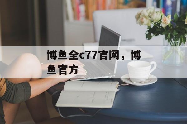 博鱼全c77官网，博鱼官方