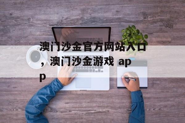 澳门沙金官方网站入口，澳门沙金游戏 app